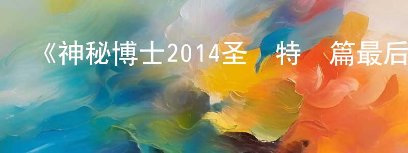 陳仁榮發布《神秘博士2014圣誕特別篇最后的圣誕》迅雷下載/在線觀看-魔幻科幻-美劇天堂